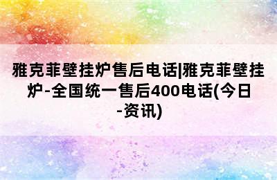 雅克菲壁挂炉售后电话|雅克菲壁挂炉-全国统一售后400电话(今日-资讯)